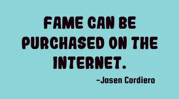 FAME CAN BE PURCHASED ON THE INTERNET.