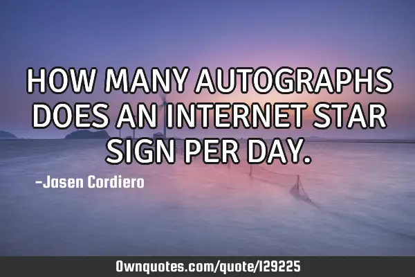 HOW MANY AUTOGRAPHS DOES AN INTERNET STAR SIGN PER DAY