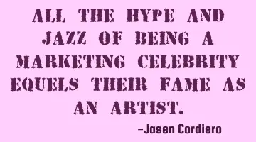 ALL THE HYPE AND JAZZ OF BEING A MARKETING CELEBRITY EQUELS THEIR FAME AS AN ARTIST.