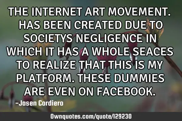 THE INTERNET ART MOVEMENT. HAS BEEN CREATED DUE TO SOCIETYS NEGLIGENCE IN WHICH IT HAS A WHOLE SEACE