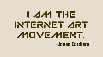 I AM THE INTERNET ART MOVEMENT.