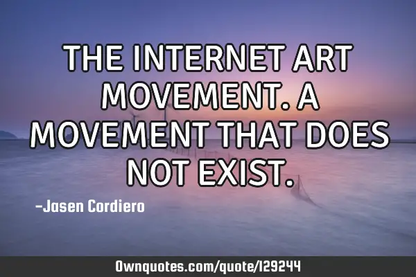 THE INTERNET ART MOVEMENT. A MOVEMENT THAT DOES NOT EXIST