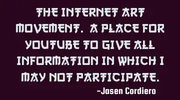 THE INTERNET ART MOVEMENT. A PLACE FOR YOUTUBE TO GIVE ALL INFORMATION IN WHICH I MAY NOT PARTICIPAT