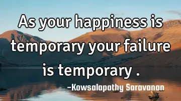 As your happiness is temporary your failure is temporary .