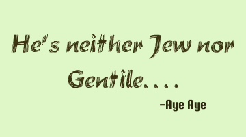 He's neither Jew nor Gentile....