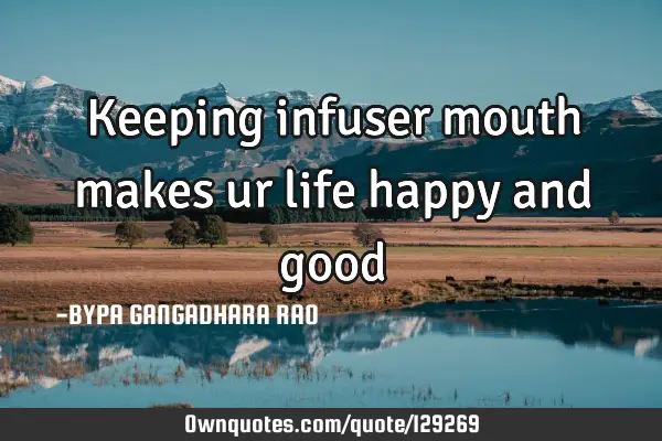 Keeping infuser mouth makes ur life happy and