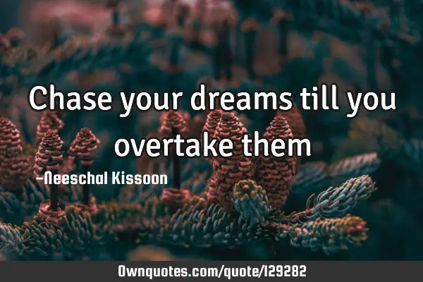 Chase your dreams till you overtake
