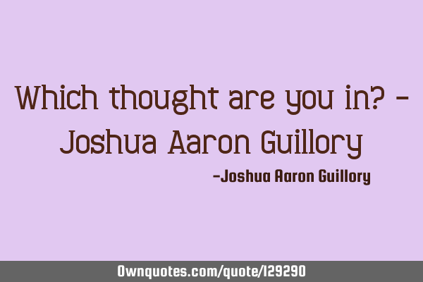 Which thought are you in? - Joshua Aaron G