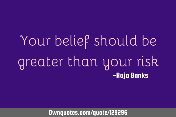 Your belief should be greater than your