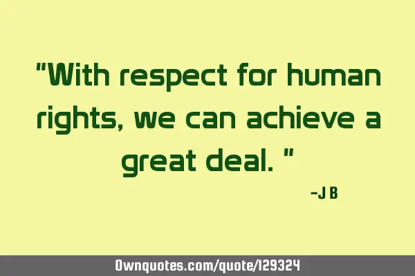 With respect for human rights, we can achieve a great