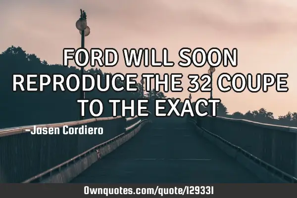 FORD WILL SOON REPRODUCE THE 32 COUPE TO THE EXACT