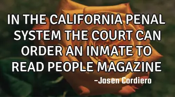 IN THE CALIFORNIA PENAL SYSTEM THE COURT CAN ORDER AN INMATE TO READ PEOPLE MAGAZINE