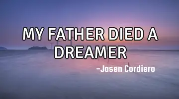 MY FATHER DIED A DREAMER