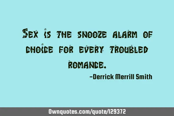 Sex is the snooze alarm of choice for every troubled