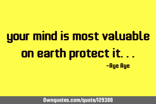 Your mind is most valuable on earth protect