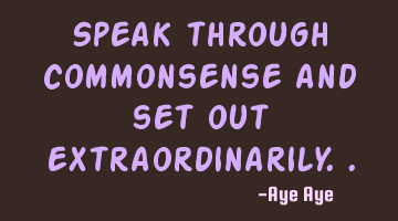 Speak through commonsense and set out extraordinarily..