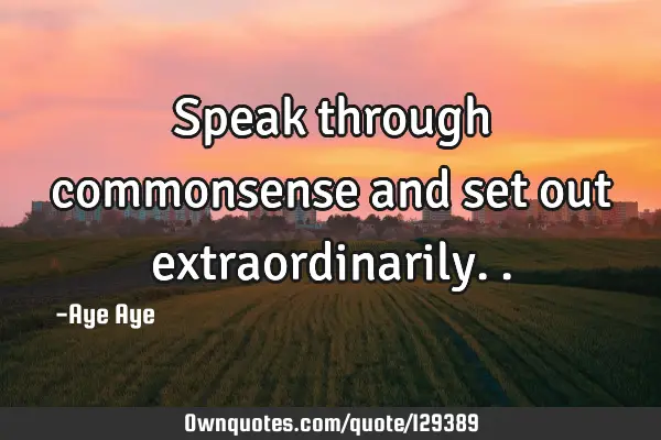 Speak through commonsense and set out