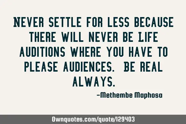 Never settle for less because there will never be Life auditions where you have to please