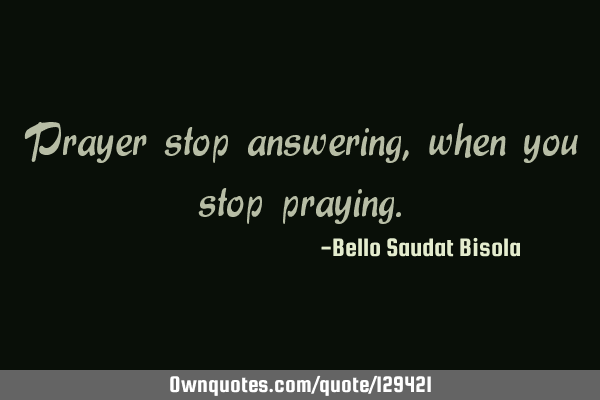 Prayer stop answering, when you stop