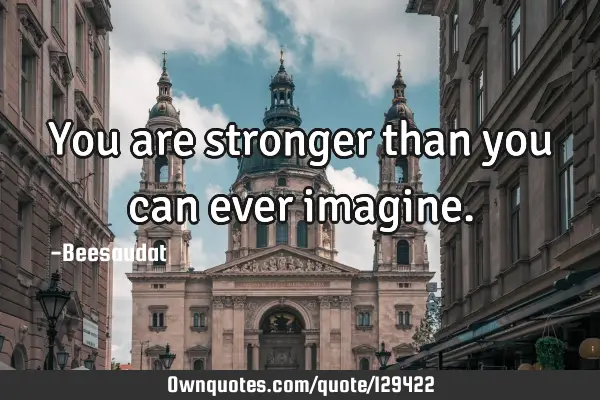 You are stronger than you can ever