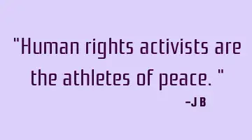 Human rights activists are the athletes of