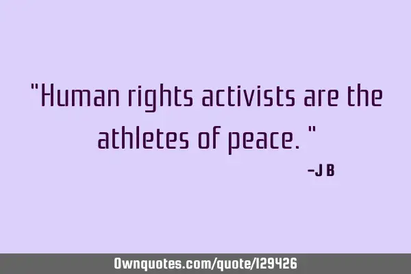 Human rights activists are the athletes of