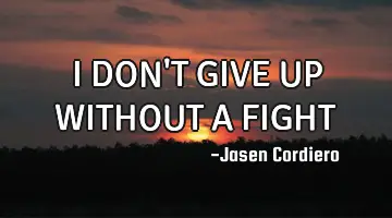 I DON'T GIVE UP WITHOUT A FIGHT