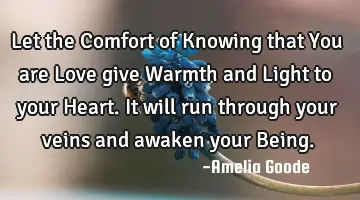 Let the Comfort of Knowing that You are Love give Warmth and Light to your Heart. It will run