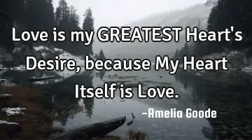Love is my GREATEST Heart's Desire, because My Heart Itself is Love.