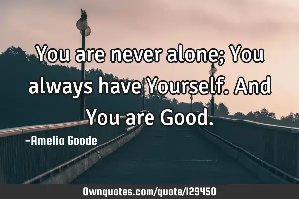 You are never alone; You always have Yourself. And You are G
