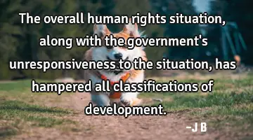 The overall human rights situation, along with the government