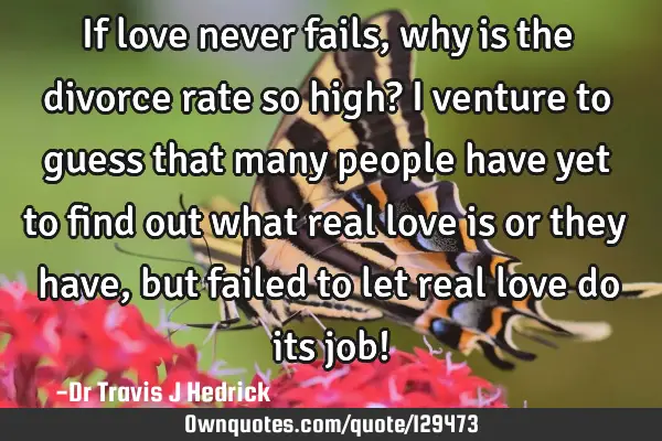 If love never fails, why is the divorce rate so high? I venture to guess that many people have yet
