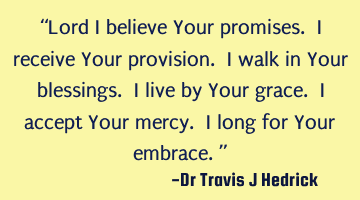 Lord I believe Your promises. I receive Your provision. I walk in Your blessings. I live by Your