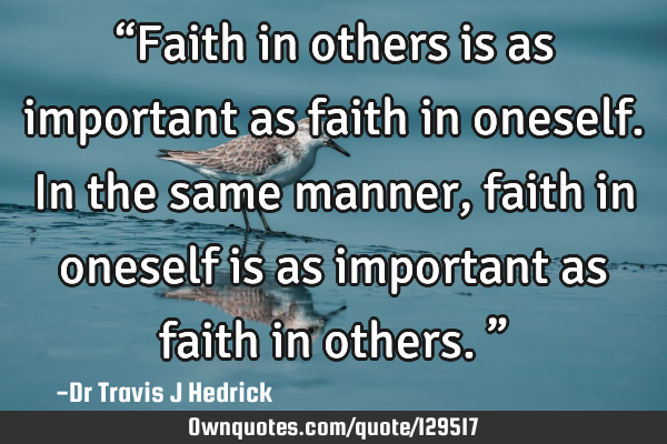 “Faith in others is as important as faith in oneself. In the same manner, faith in oneself is as