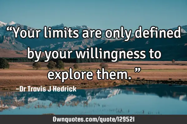 “Your limits are only defined by your willingness to explore them.”