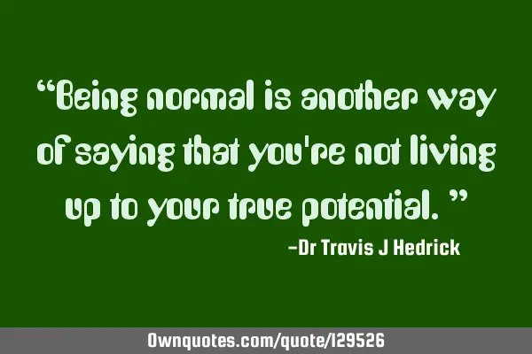 “Being normal is another way of saying that you