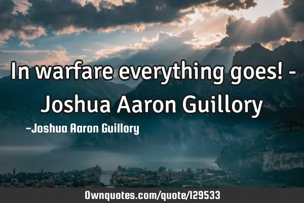 In warfare everything goes! - Joshua Aaron G