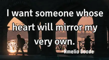 I want someone whose heart will mirror my very own.