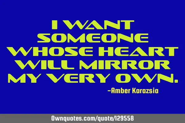 I want someone whose heart will mirror my very