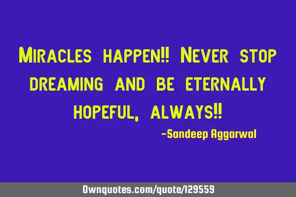 Miracles happen!! Never stop dreaming and be eternally hopeful, always!!