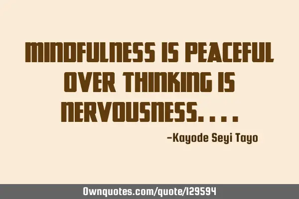 Mindfulness is peaceful over thinking is