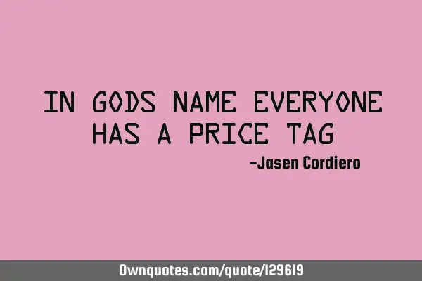 IN GODS NAME EVERYONE HAS A PRICE TAG