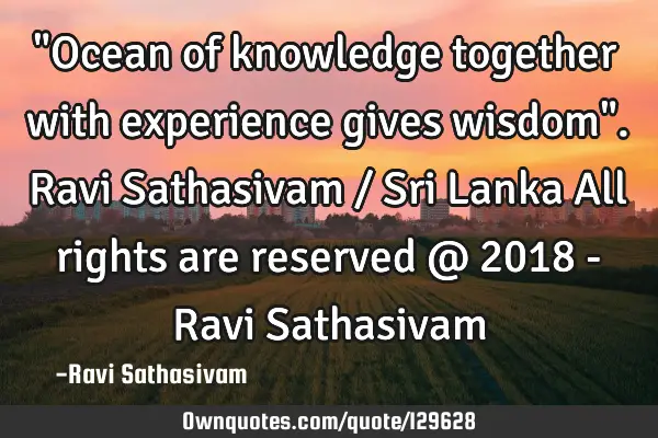 "Ocean of knowledge together with experience gives wisdom". Ravi Sathasivam / Sri Lanka All rights
