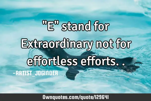 "E" stand for Extraordinary not for effortless