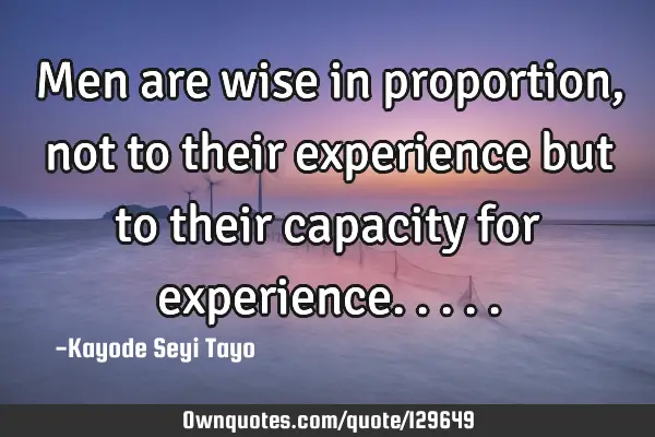 Men are wise in proportion, not to their experience but to their capacity for