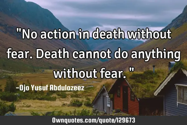 "No action in death without fear. Death cannot do anything without fear."