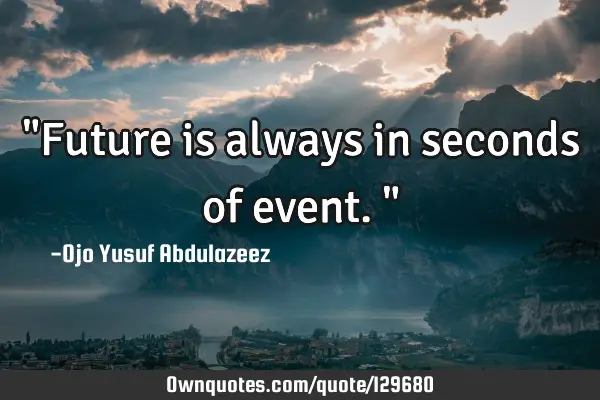 "Future is always in seconds of event."
