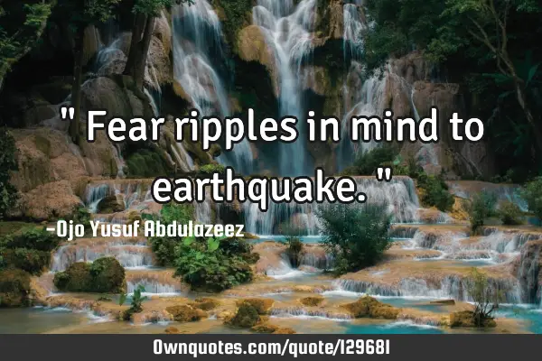 " Fear ripples in mind to earthquake."