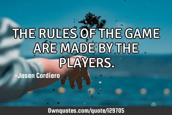 THE RULES OF THE GAME ARE MADE BY THE PLAYERS