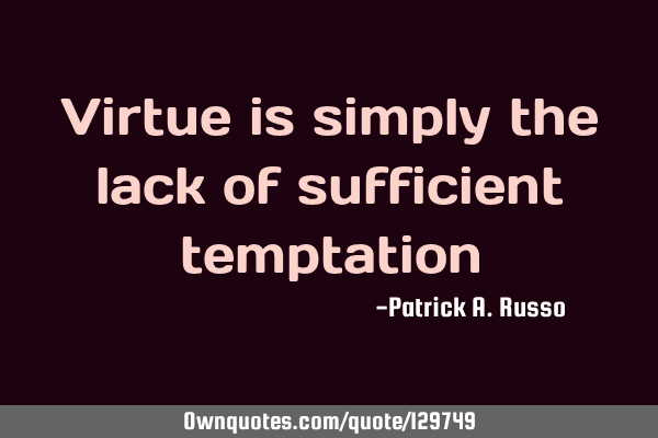 Virtue is simply the lack of sufficient